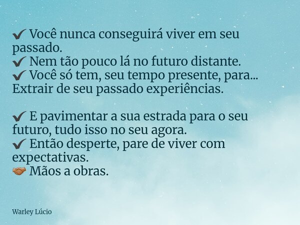✔ Você nunca conseguirá viver em seu passado. ✔ Nem tão pouco lá no futuro distante. ✔ Você só tem, seu tempo presente, para... Extrair de seu passado experiênc... Frase de Warley Lúcio.