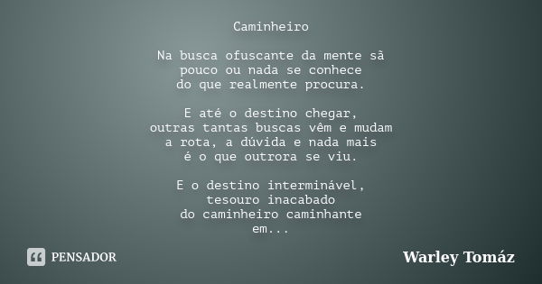 Caminheiro Na busca ofuscante da mente sã pouco ou nada se conhece do que realmente procura. E até o destino chegar, outras tantas buscas vêm e mudam a rota, a ... Frase de Warley Tomaz.