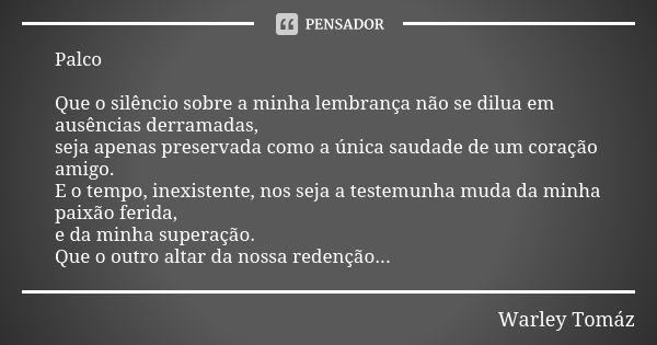 Palco Que o silêncio sobre a minha lembrança não se dilua em ausências derramadas, seja apenas preservada como a única saudade de um coração amigo. E o tempo, i... Frase de Warley Tomaz.