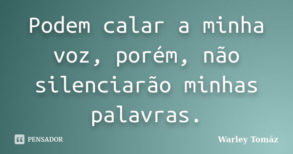 Podem calar a minha voz, porém, não silenciarão minhas palavras.... Frase de Warley Tomaz.