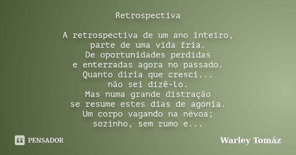 Retrospectiva A retrospectiva de um ano inteiro, parte de uma vida fria. De oportunidades perdidas e enterradas agora no passado. Quanto diria que cresci... não... Frase de Warley Tomaz.