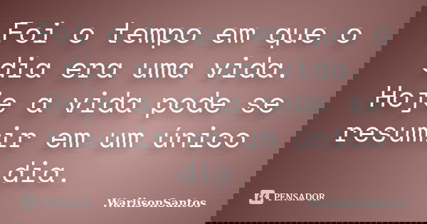 Foi o tempo em que o dia era uma vida. Hoje a vida pode se resumir em um único dia.... Frase de WarlisonSantos.
