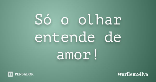 Só o olhar entende de amor!... Frase de WarllemSilva.