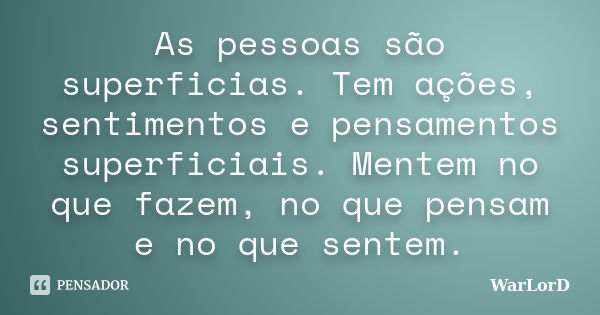 As pessoas são superficias. Tem ações, sentimentos e pensamentos superficiais. Mentem no que fazem, no que pensam e no que sentem.... Frase de WarLorD.