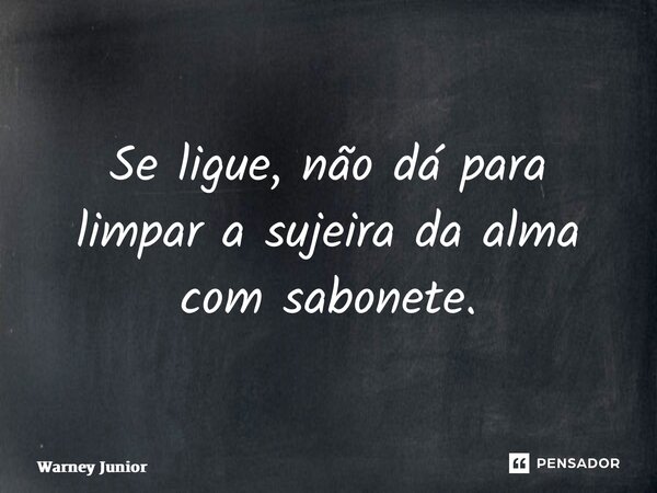 ⁠Se ligue, não dá para limpar a sujeira da alma com sabonete.... Frase de Warney Junior.
