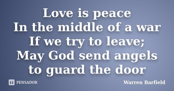 Love is peace In the middle of a war If we try to leave; May God send angels to guard the door... Frase de Warren Barfield.