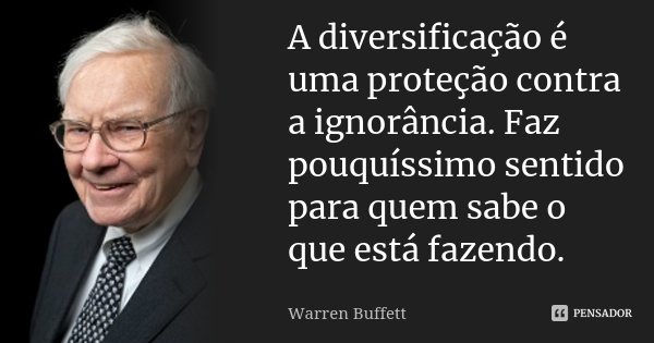 A diversificação é uma proteção contra a ignorância. Faz pouquíssimo sentido para quem sabe o que está fazendo.... Frase de Warren Buffett.