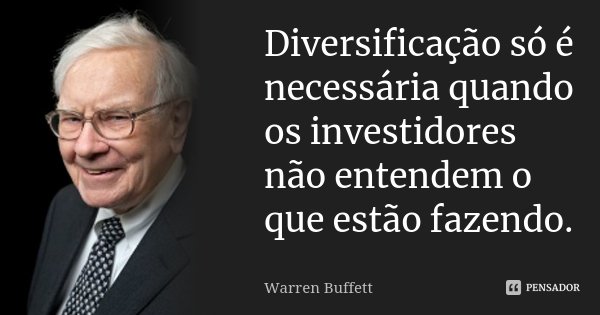Diversificação só é necessária quando os investidores não entendem o que estão fazendo.... Frase de Warren Buffett.