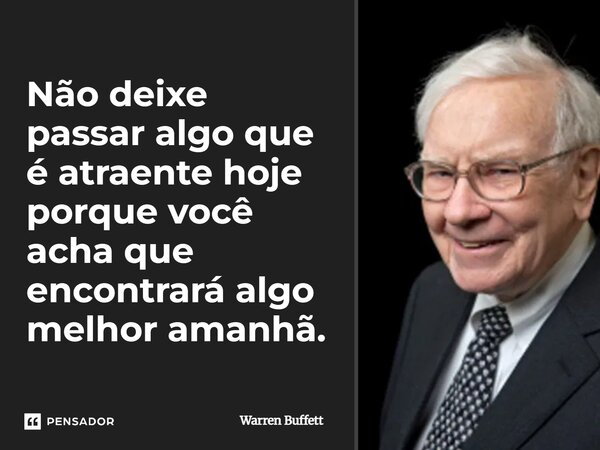 Não deixe passar algo que é atraente hoje porque você acha que encontrará algo melhor amanhã.... Frase de Warren Buffett.