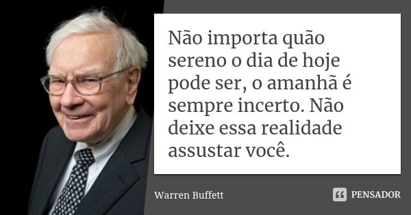 Não importa quão sereno o dia de hoje pode ser, o amanhã é sempre incerto. Não deixe essa realidade assustar você.... Frase de Warren Buffett.