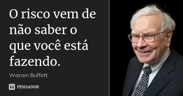 O risco vem de não saber o que você está fazendo.... Frase de Warren Buffett.