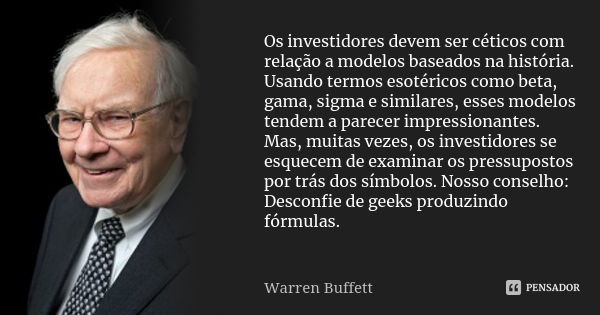 Os investidores devem ser céticos com relação a modelos baseados na história. Usando termos esotéricos como beta, gama, sigma e similares, esses modelos tendem ... Frase de Warren Buffett.