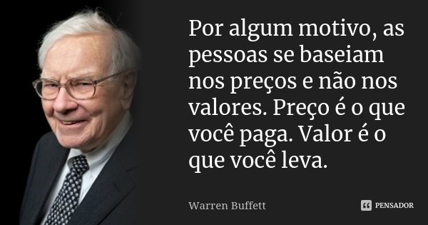 Por algum motivo, as pessoas se baseiam nos preços e não nos valores. Preço é o que você paga. Valor é o que você leva.... Frase de Warren Buffett.