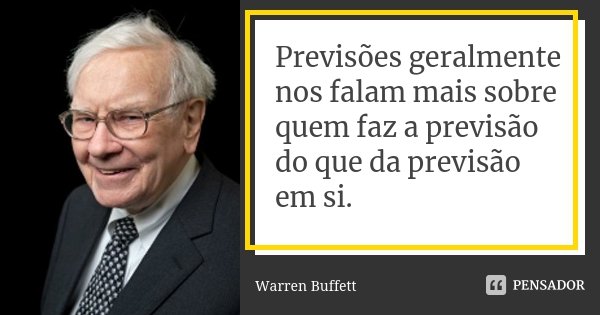 Previsões geralmente nos falam mais sobre quem faz a previsão do que da previsão em si.... Frase de Warren Buffett.