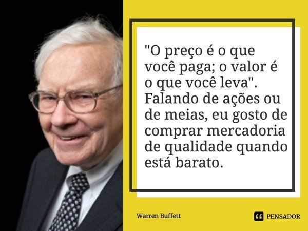 "O preço é o que você paga; o valor é o que você leva". Falando de ações ou de meias, eu gosto de comprar mercadoria de qualidade quando está barato.... Frase de Warren Buffett.