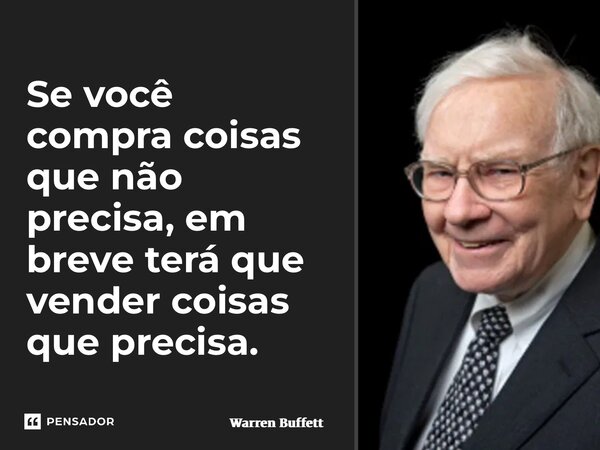 ⁠Se você compra coisas que não precisa, em breve terá que vender coisas que precisa.... Frase de Warren Buffett.