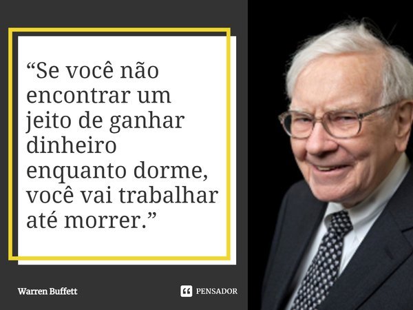 ⁠“Se você não encontrar um jeito de ganhar dinheiro enquanto dorme, você vai trabalhar até morrer.”... Frase de Warren Buffett.
