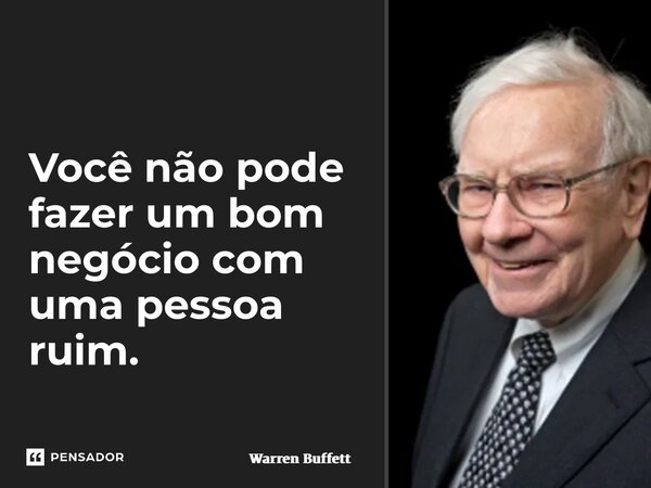 ⁠Você não pode fazer um bom negócio com uma pessoa ruim.... Frase de Warren Buffett.