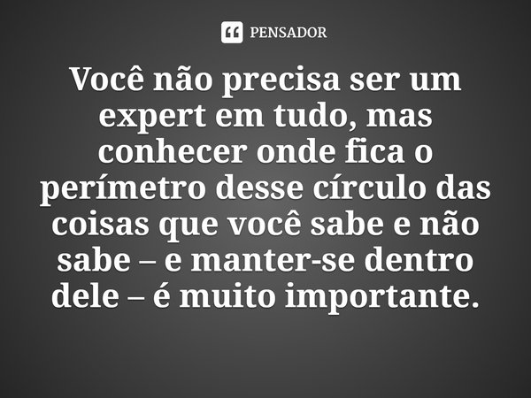 ⁠Você não precisa ser um expert em tudo, mas conhecer onde fica o perímetro desse círculo das coisas que você sabe e não sabe – e manter-se dentro dele – é muit... Frase de Warren Buffett.