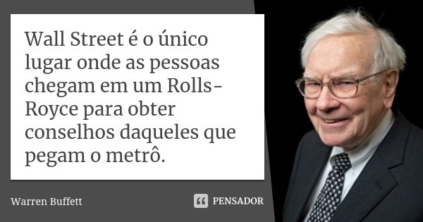 Wall Street é o único lugar onde as pessoas chegam em um Rolls-Royce para obter conselhos daqueles que pegam o metrô.... Frase de Warren Buffett.