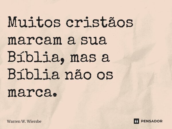 ⁠Muitos cristãos marcam a sua Bíblia, mas a Bíblia não os marca.... Frase de Warren W. Wiersbe.