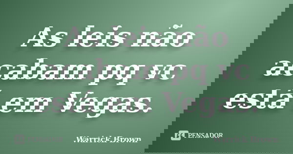 As leis não acabam pq vc está em Vegas.... Frase de Warrick Brown.