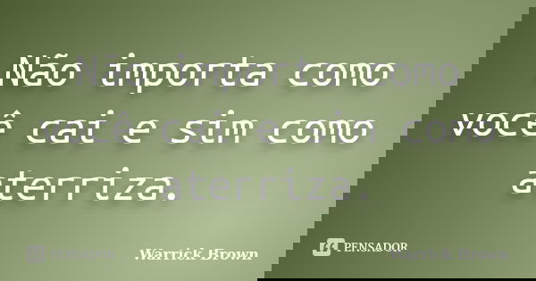 Não importa como você cai e sim como aterriza.... Frase de Warrick Brown.