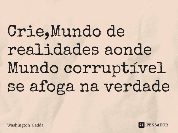 ⁠Crie,Mundo de realidades aonde Mundo corruptível se afoga na verdade... Frase de Washington Gadda.