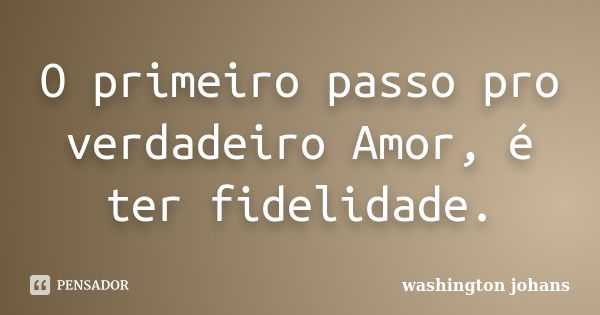 O primeiro passo pro verdadeiro Amor, é ter fidelidade.... Frase de washington johans.