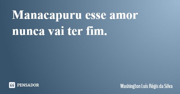 Manacapuru esse amor nunca vai ter fim.... Frase de Washington Luís Régis da Silva.
