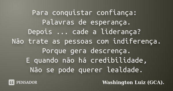 Para conquistar confiança: Palavras de esperança. Depois ... cade a liderança? Não trate as pessoas com indiferença. Porque gera descrença. E quando não há cred... Frase de Washington Luiz (GCA)..