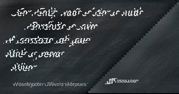 Ser Feliz, não é ter a vida Perfeita e sim A certeza de que Vale a pena Viver... Frase de Washington Oliveira Marques.
