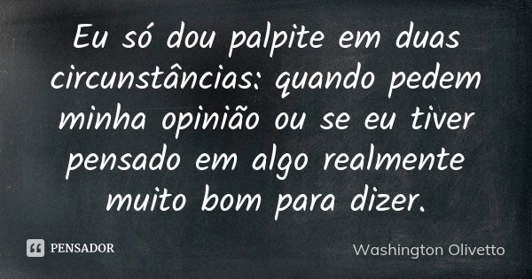 Eu só dou palpite em duas circunstâncias: quando pedem minha opinião ou se eu tiver pensado em algo realmente muito bom para dizer.... Frase de Washington Olivetto.