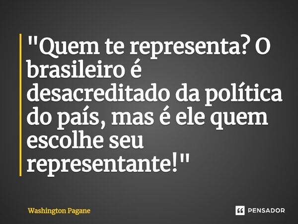 "Quem te representa?O brasileiro é desacreditado da política ⁠do país, mas é ele quem escolhe seu representante!"... Frase de Washington Pagane.