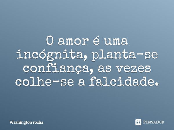 O amor é uma incógnita, planta-se confiança, as vezes colhe-se a falsidade.... Frase de Washington rocha.