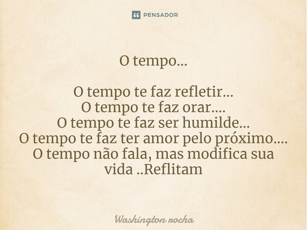 ⁠O tempo... O tempo te faz refletir... O tempo te faz orar.... O tempo te faz ser humilde... O tempo te faz ter amor pelo próximo.... O tempo não fala, mas modi... Frase de Washington rocha.