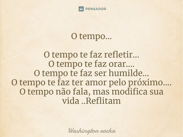 ⁠O tempo... O tempo te faz refletir... O tempo te faz orar.... O tempo te faz ser humilde... O tempo te faz ter amor pelo próximo.... O tempo não fala, mas modi... Frase de Washington rocha.