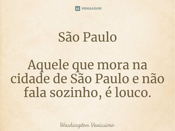 ⁠São Paulo Aquele que mora na cidade de São Paulo e não fala sozinho, é louco.... Frase de Washington Verissimo.