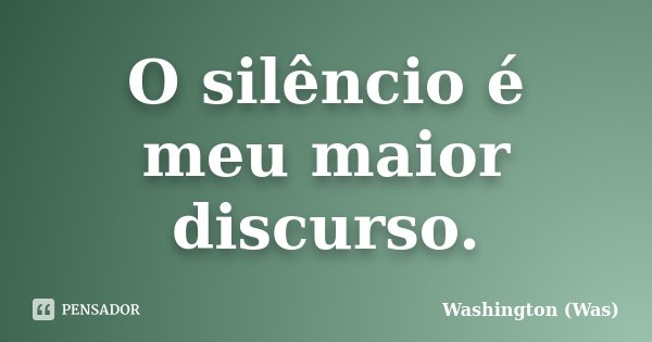 O silêncio é meu maior discurso.... Frase de Washington (Was).