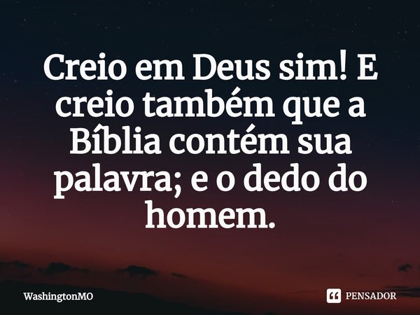 ⁠Creio em Deus sim! E creio também que a Bíblia contém sua palavra; e o dedo do homem.... Frase de WashingtonMO.