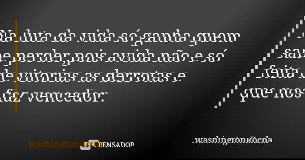 Na luta da vida só ganha quem sabe perder,pois avida não e só feita de vitorias as derrotas e que nos faz vencedor.... Frase de washingtonrocha.
