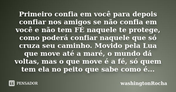 Primeiro confia em você para depois confiar nos amigos se não confia em você e não tem FÉ naquele te protege, como poderá confiar naquele que só cruza seu camin... Frase de washingtonRocha.