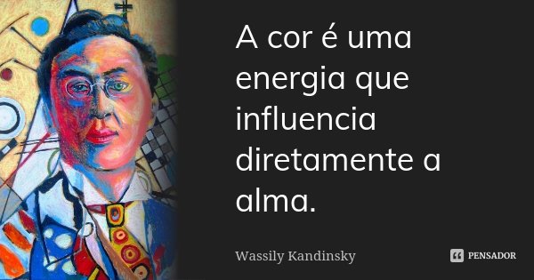 A cor é uma energia que influencia diretamente a alma.... Frase de Wassily Kandinsky.