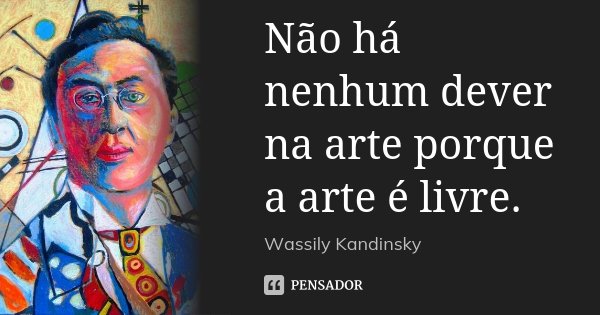 Não há nenhum dever na arte porque a arte é livre.... Frase de Wassily Kandinsky.