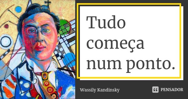 Tudo começa num ponto.... Frase de Wassily Kandinsky.