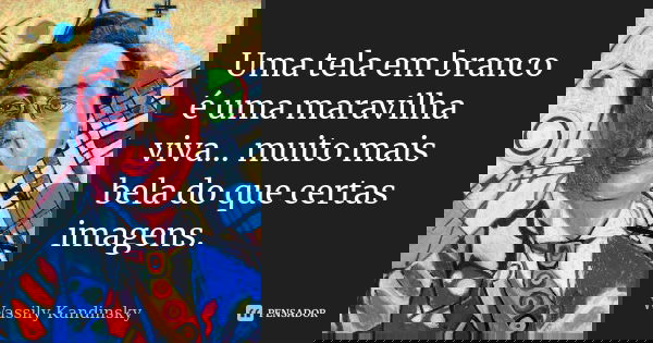 Uma tela em branco é uma maravilha viva... muito mais bela do que certas imagens.... Frase de Wassily Kandinsky.