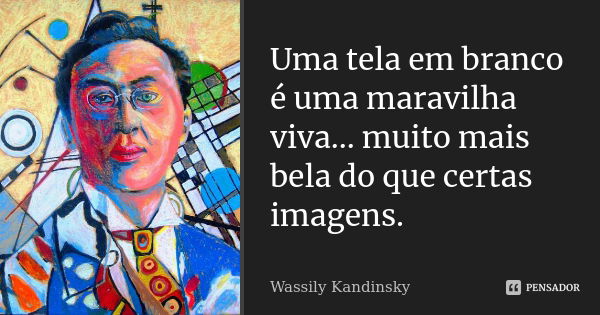 Uma tela em branco é uma maravilha viva... muito mais bela do que certas imagens.... Frase de Wassily Kandinsky.