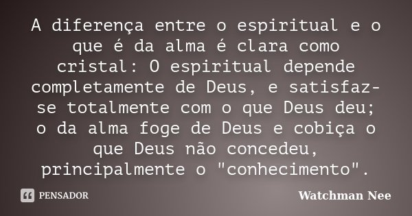 A diferença entre o espiritual e o que... Watchman Nee - Pensador