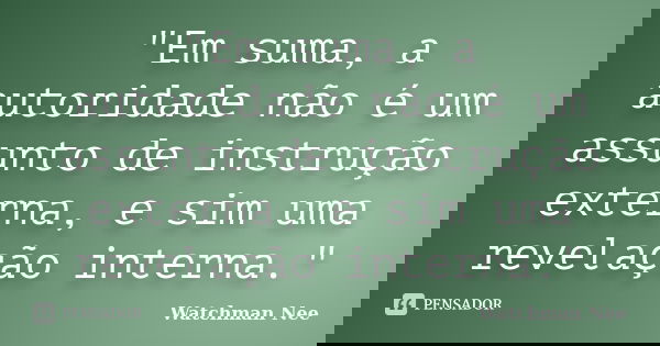 "Em suma, a autoridade não é um assunto de instrução externa, e sim uma revelação interna."... Frase de Watchman Nee.
