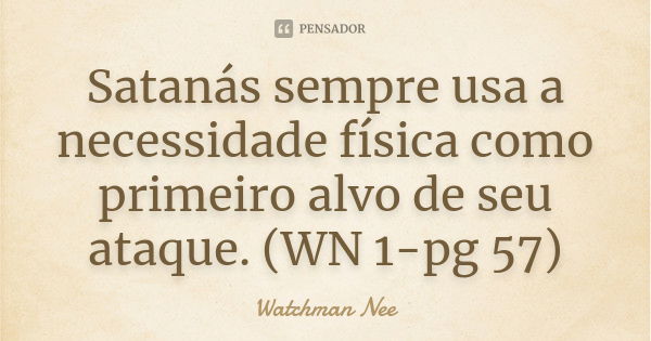 Satanás sempre usa a necessidade... Watchman Nee - Pensador